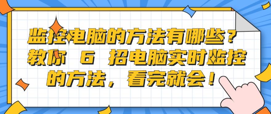 监控电脑的方法有哪些？教你 6 招电脑实时监控的方法，简单高效！(图1)