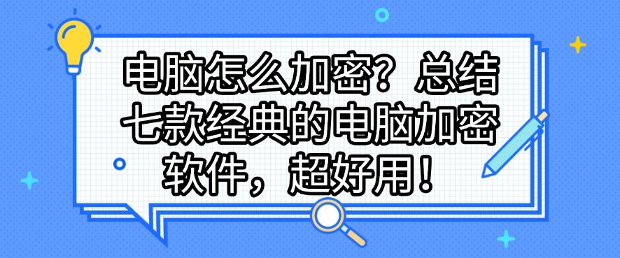 电脑怎么加密？总结七款经典的电脑加密软件，建议码住！(图1)