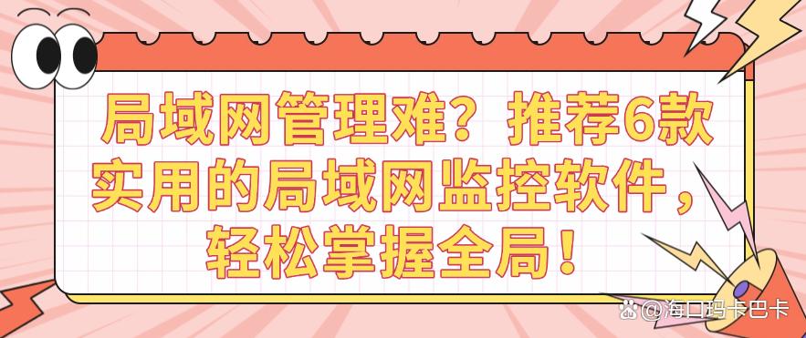 局域网管理难？推荐6款实用的局域网监控软件，轻松监控局域网！(图1)