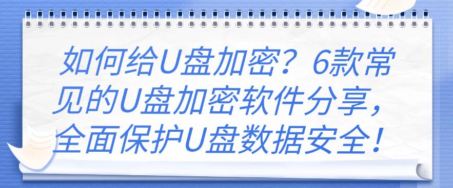 如何给U盘加密?6款常见的U盘加密软件分享,守护U盘数据安全!(图1) 如何给U盘加密?6款常见的U盘加密软件分享,守护U盘数据安全!(图1)