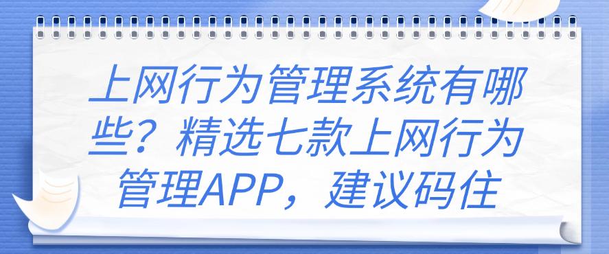 上网行为管理系统有哪些？精选七款上网行为管理APP，码住(图1)