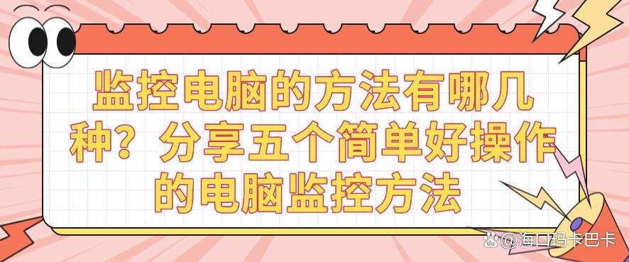 监控电脑的方法有哪几种?分享五个简单好操作的电脑监控方法,建议码住(图1) 监控电脑的方法有哪几种?分享五个简单好操作的电脑监控方法,建议码住(图1)