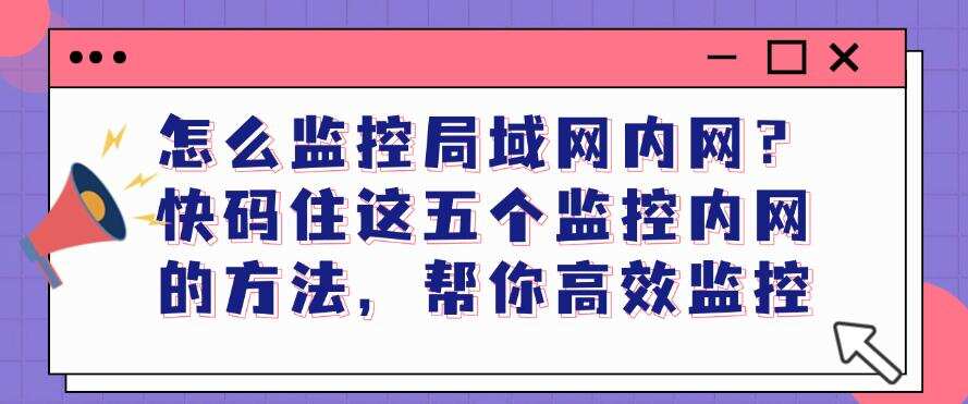 怎么监控局域网内网?快码住这五个监控内网的方法,轻松监控内网(图1) 怎么监控局域网内网?快码住这五个监控内网的方法,轻松监控内网(图1)