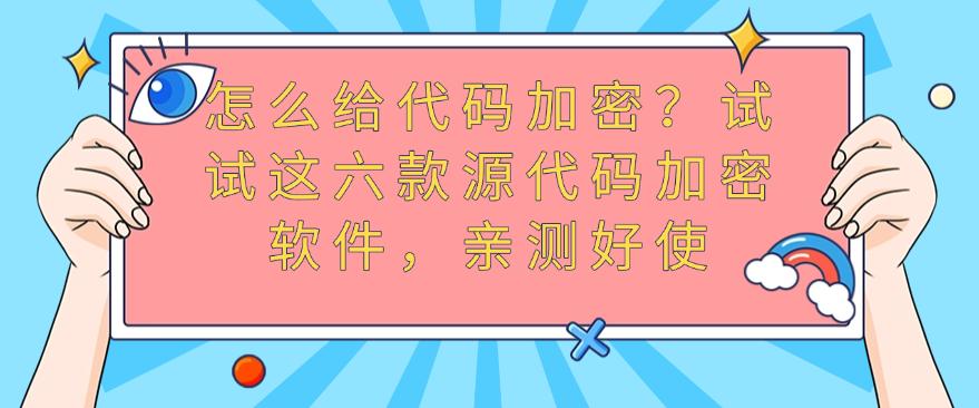 怎么给代码加密？试试这六款源代码加密软件，亲测好使，码住(图1)