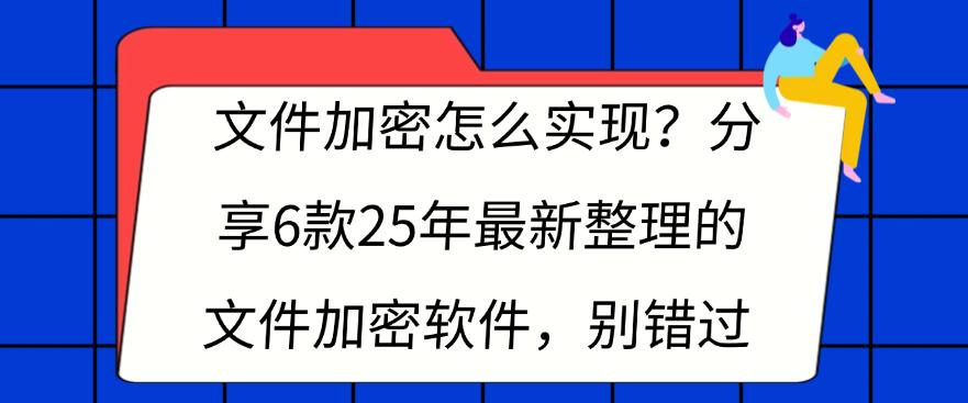 文件加密怎么实现？分享6款25年最新整理的文件加密软件，不容错过(图1)