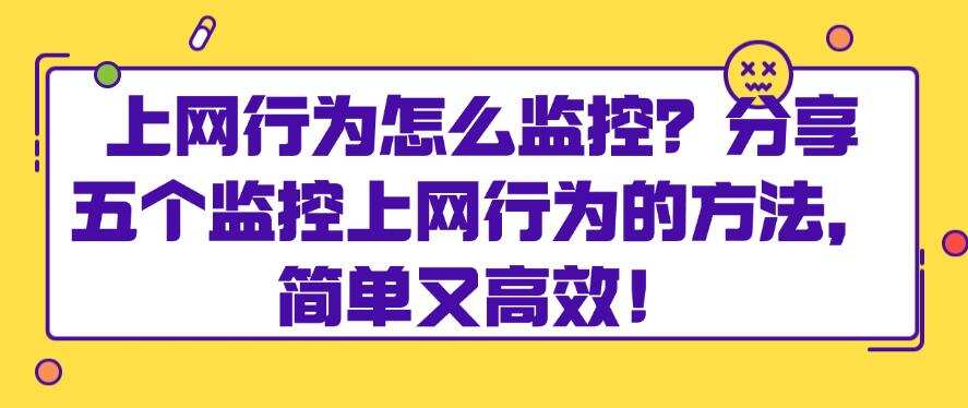 上网行为怎么监控?分享五个监控上网行为的方法,简单高效!(图1) 上网行为怎么监控?分享五个监控上网行为的方法,简单高效!(图1)
