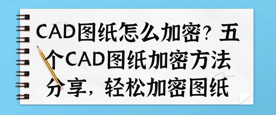 CAD图纸怎么加密？五个CAD图纸加密方法分享，全方位保护图纸(图1)