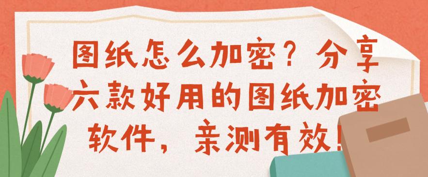 图纸怎么加密？分享六款好用的图纸加密软件，亲测有效！码住(图1)