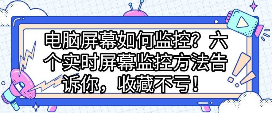 电脑屏幕如何监控?六个实时屏幕监控方法告诉你,码住不亏!(图1) 电脑屏幕如何监控?六个实时屏幕监控方法告诉你,码住不亏!(图1)