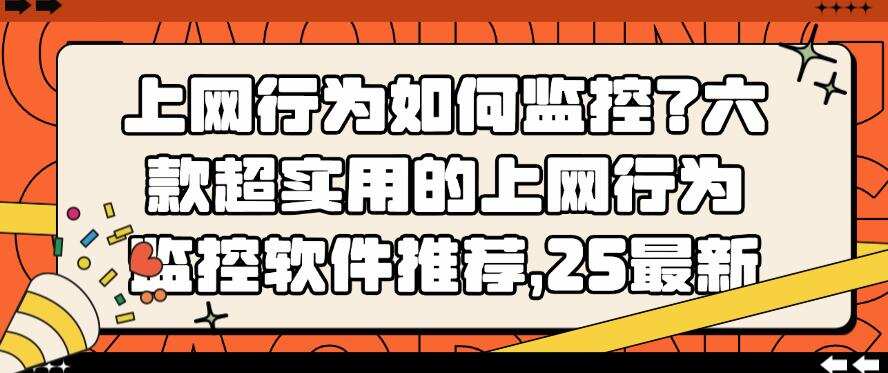 上网行为如何监控?六款超实用的上网行为监控软件推荐,码住(图1) 上网行为如何监控?六款超实用的上网行为监控软件推荐,码住(图1)