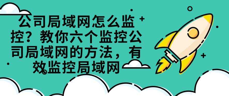 公司局域网怎么监控?教你六个监控公司局域网的方法,全面监控局域网(图1) 公司局域网怎么监控?教你六个监控公司局域网的方法,全面监控局域网(图1)