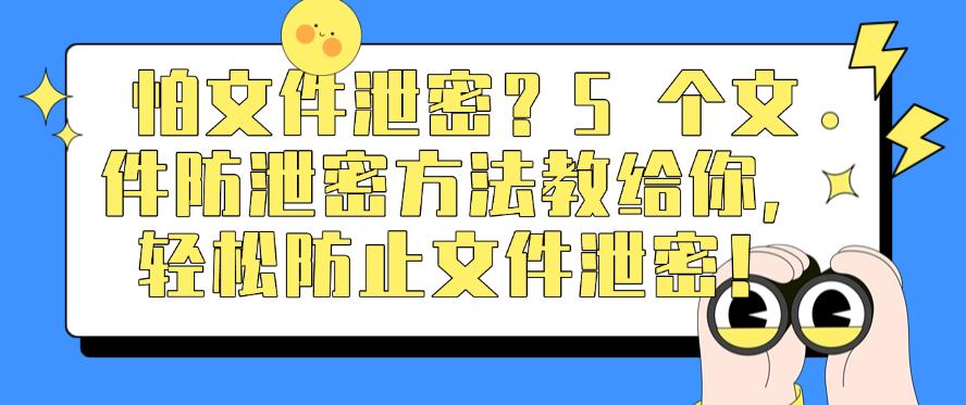 怕文件泄密？5 个文件防泄密方法教给你，全方面防止文件泄密！(图1)
