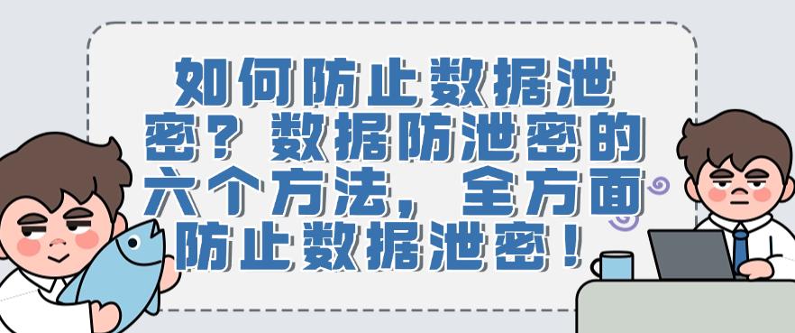 如何防止数据泄密？数据防泄密的六个方法，防止数据泄密！(图1)