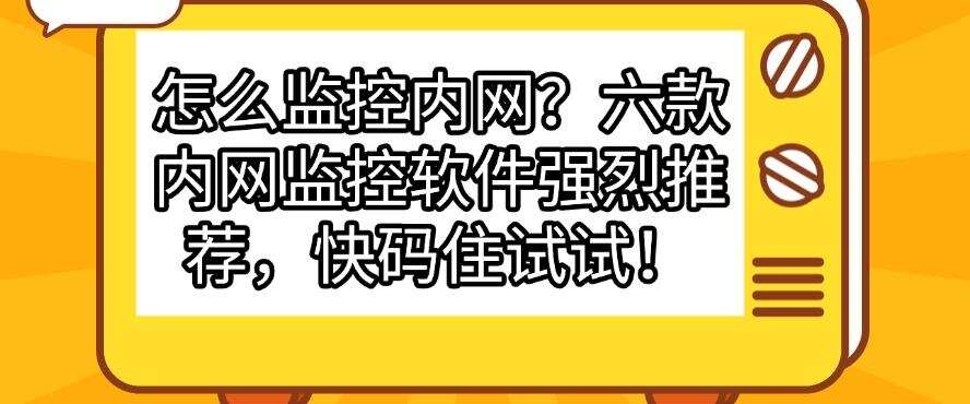 怎么监控内网?六款内网监控软件强烈推荐,快码住!(图1) 怎么监控内网?六款内网监控软件强烈推荐,快码住!(图1)