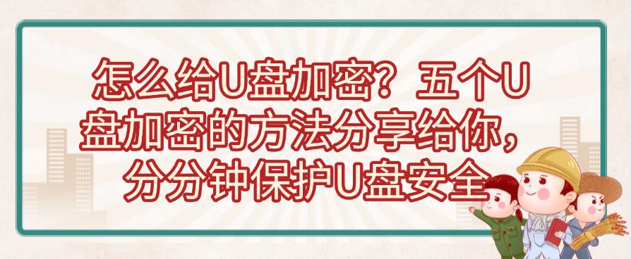 怎么给U盘加密？五个U盘加密的方法分享给你，保护U盘安全(图1)