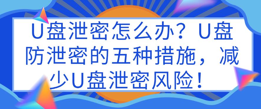 U盘泄密怎么办？U盘防泄密的五种措施，减少U盘泄密风险！码住(图1)