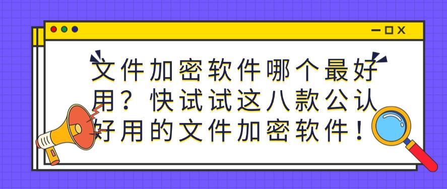文件加密软件哪个最好用？推荐八款公认好用的文件加密软件！快码住(图1)