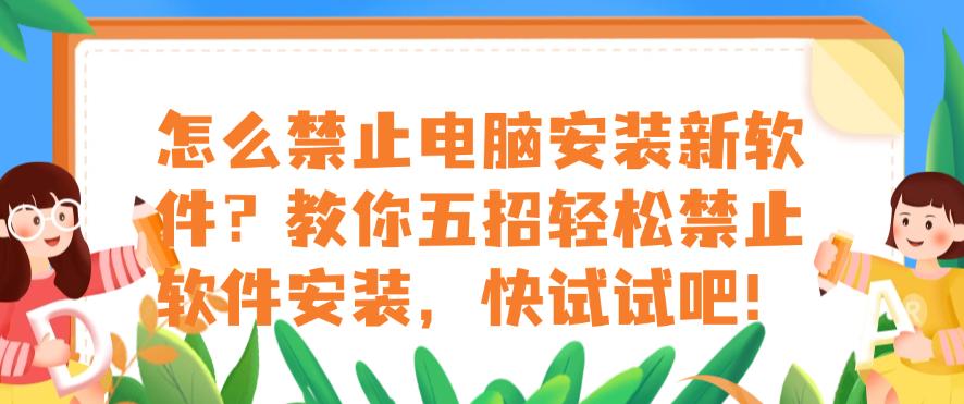 怎么禁止电脑安装新软件?教你五招轻松禁止软件安装,建议码住!(图1) 怎么禁止电脑安装新软件?教你五招轻松禁止软件安装,建议码住!(图1)