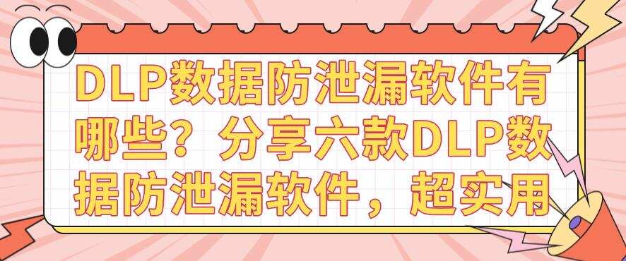 DLP数据防泄漏软件有哪些?分享六款DLP数据防泄漏软件,快收藏(图1) DLP数据防泄漏软件有哪些?分享六款DLP数据防泄漏软件,快收藏(图1)