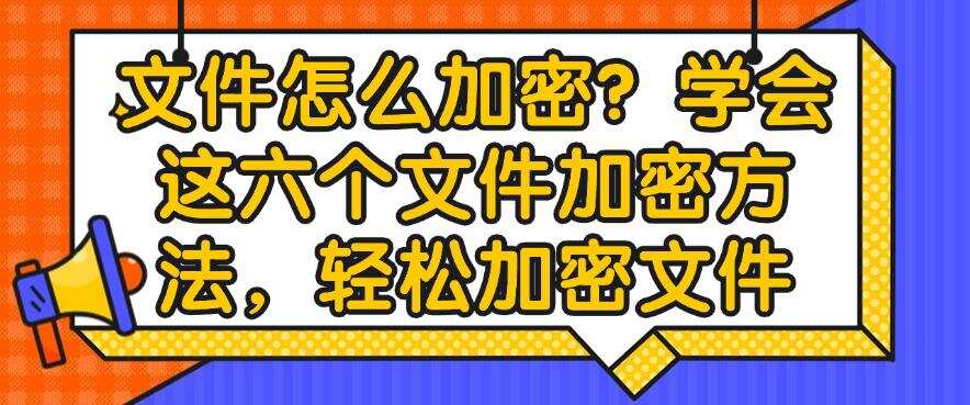 文件怎么加密?学会这六个文件加密方法,轻松保护文件(图1) 文件怎么加密?学会这六个文件加密方法,轻松保护文件(图1)
