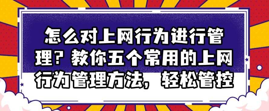 怎么对上网行为进行管理?教你五个常用的上网行为管理方法,快码住(图1) 怎么对上网行为进行管理?教你五个常用的上网行为管理方法,快码住(图1)