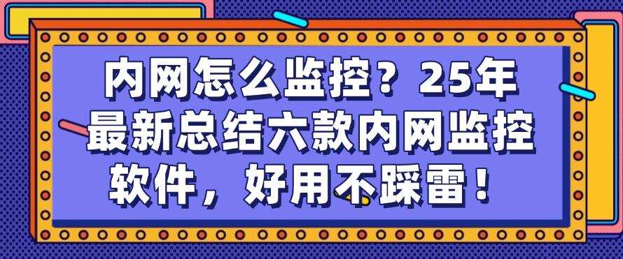 内网怎么监控?25年最新总结六款内网监控软件,好用码住啦!(图1) 内网怎么监控?25年最新总结六款内网监控软件,好用码住啦!(图1)