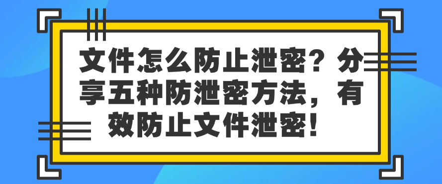 文件怎么防止泄密?分享五种防泄密方法,保护文件安全!(图1) 文件怎么防止泄密?分享五种防泄密方法,保护文件安全!(图1)