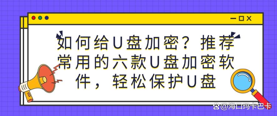 如何给U盘加密?推荐常用的六款U盘加密软件,保护U盘安全(图1) 如何给U盘加密?推荐常用的六款U盘加密软件,保护U盘安全(图1)