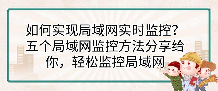 如何实现局域网实时监控?五个局域网监控方法分享给你,全面监控局域网(图1) 如何实现局域网实时监控?五个局域网监控方法分享给你,全面监控局域网(图1)