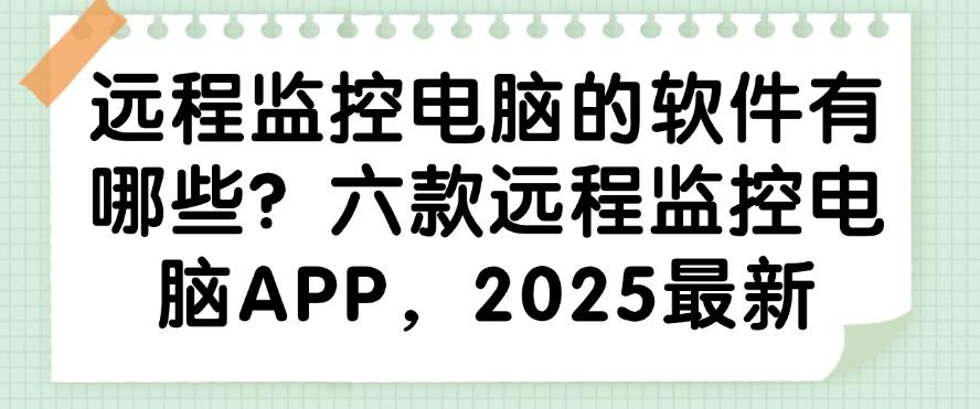 远程监控电脑的软件有哪些？六款远程监控电脑APP，码住啦(图1)