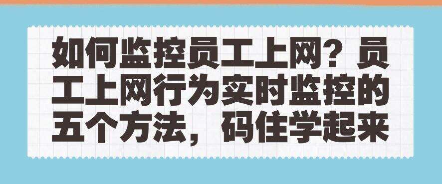 如何监控员工上网?员工上网行为实时监控的五个方法,码住!(图1) 如何监控员工上网?员工上网行为实时监控的五个方法,码住!(图1)