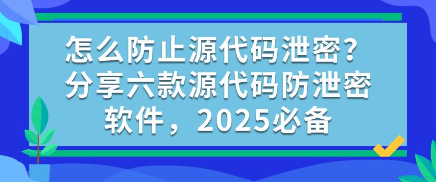 怎么防止源代码泄密？分享六款源代码防泄密软件，2025最新收集(图1)