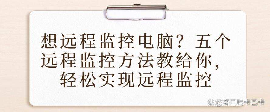 想远程监控电脑?五个远程监控方法教给你,实现远程监控(图1) 想远程监控电脑?五个远程监控方法教给你,实现远程监控(图1)