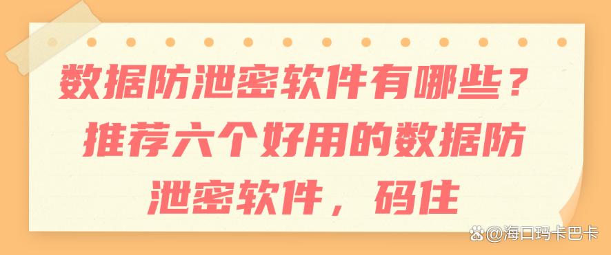 数据防泄密软件有哪些？推荐六个好用的数据防泄密软件，建议收藏(图1)