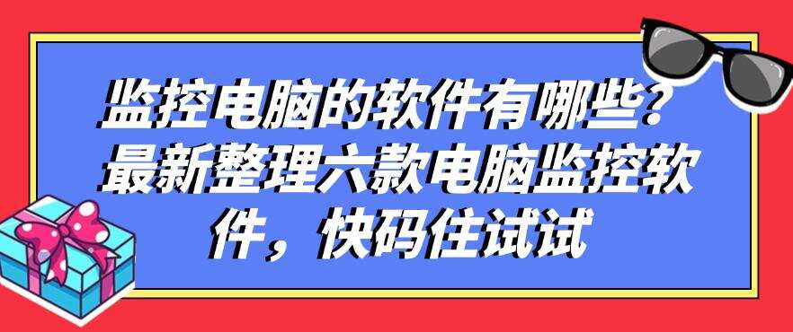 监控电脑的软件有哪些?最新整理六款电脑监控软件,建议码住(图1) 监控电脑的软件有哪些?最新整理六款电脑监控软件,建议码住(图1)