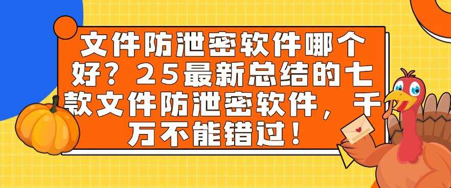 文件防泄密软件哪个好?最新总结的七款文件防泄密软件,码住(图1) 文件防泄密软件哪个好?最新总结的七款文件防泄密软件,码住(图1)