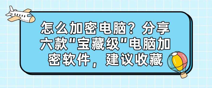 怎么加密电脑?分享六款“宝藏级”电脑加密软件,建议码住(图1) 怎么加密电脑?分享六款“宝藏级”电脑加密软件,建议码住(图1)