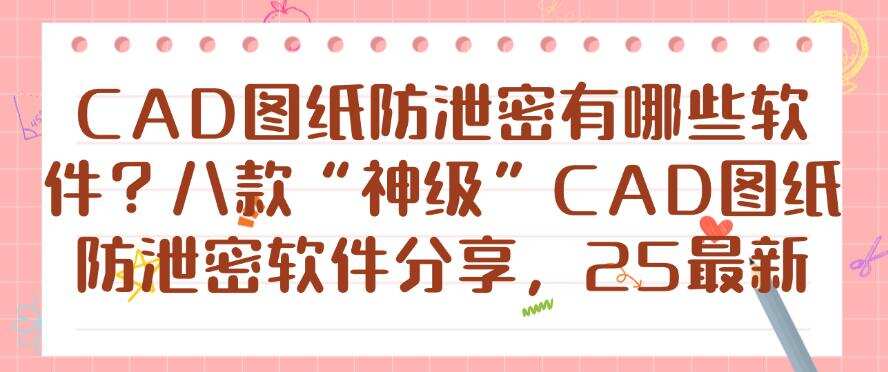 CAD图纸防泄密有哪些软件?八款“神级”CAD图纸防泄密软件分享!(图1) CAD图纸防泄密有哪些软件?八款“神级”CAD图纸防泄密软件分享!(图1)