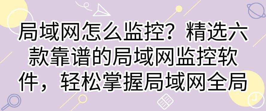 局域网怎么监控?精选六款靠谱的局域网监控软件,掌握局域网全局(图1) 局域网怎么监控?精选六款靠谱的局域网监控软件,掌握局域网全局(图1)