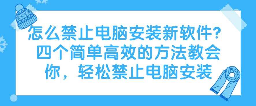 怎么禁止电脑安装新软件?四个简单高效的方法教会你,轻松禁止(图1) 怎么禁止电脑安装新软件?四个简单高效的方法教会你,轻松禁止(图1)