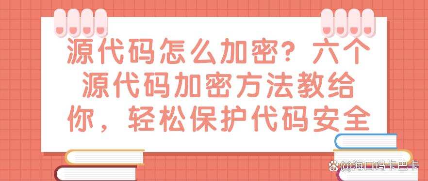 源代码怎么加密?六个源代码加密方法教给你,保护代码安全(图1) 源代码怎么加密?六个源代码加密方法教给你,保护代码安全(图1)