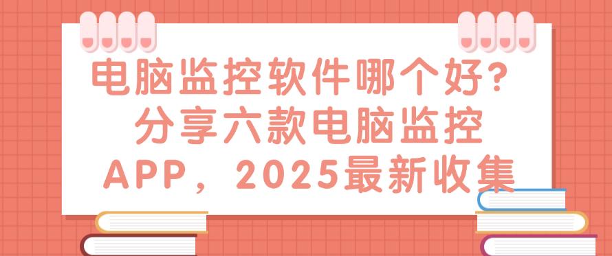 电脑监控软件哪个好？分享六款电脑监控APP，25最新整理(图1)