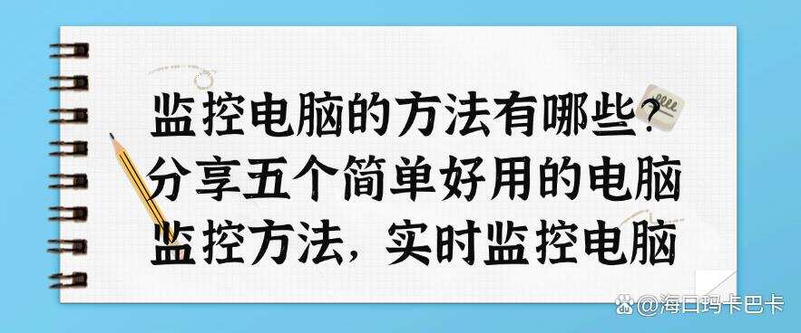 监控电脑的方法有哪些?分享五个简单好用的电脑监控方法,轻松监控电脑(图1) 监控电脑的方法有哪些?分享五个简单好用的电脑监控方法,轻松监控电脑(图1)