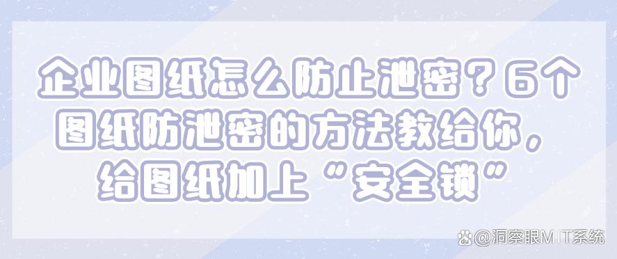 企业图纸怎么防止泄密？6个图纸防泄密的方法教给你，保护图纸安全(图1)