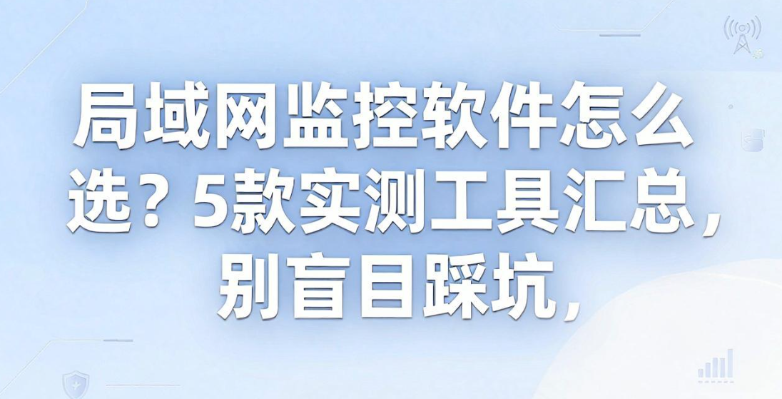 局域网监控软件怎么选?5 款实测工具汇总,别盲目踩坑(图1) image.png