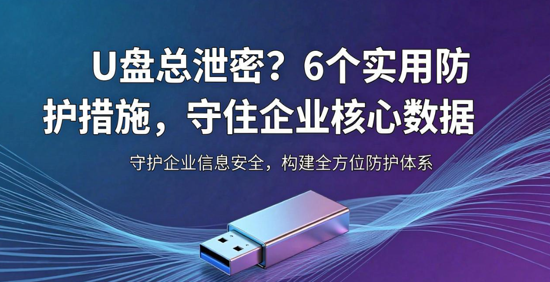 U 盘总泄密?6 个实用防护措施,守住企业核心数据(图1) image.png