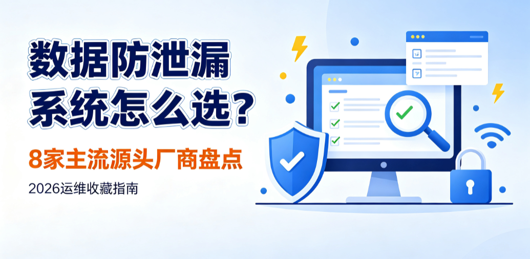数据防泄漏系统怎么选?8 家主流源头厂商盘点,2026 运维收藏指南(图1) image.png