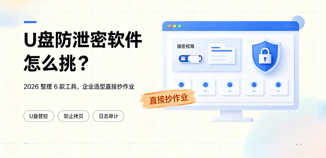 U 盘防泄密软件怎么挑?2026 整理 6 款工具,企业选型直接抄作业(图1) U 盘防泄密软件怎么挑?2026 整理 6 款工具,企业选型直接抄作业(图1)