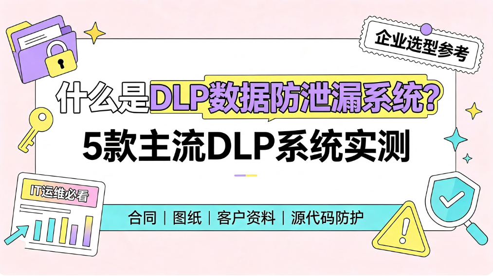 什么是 DLP 数据防泄漏系统?5 款主流 DLP 系统实测,企业选型参考(图1) image.png